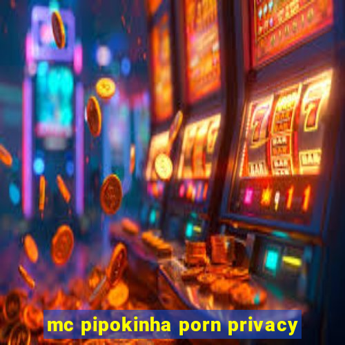 mc pipokinha porn privacy